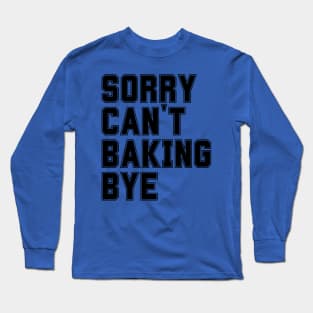 Sorry Can't Baking Bye Long Sleeve T-Shirt